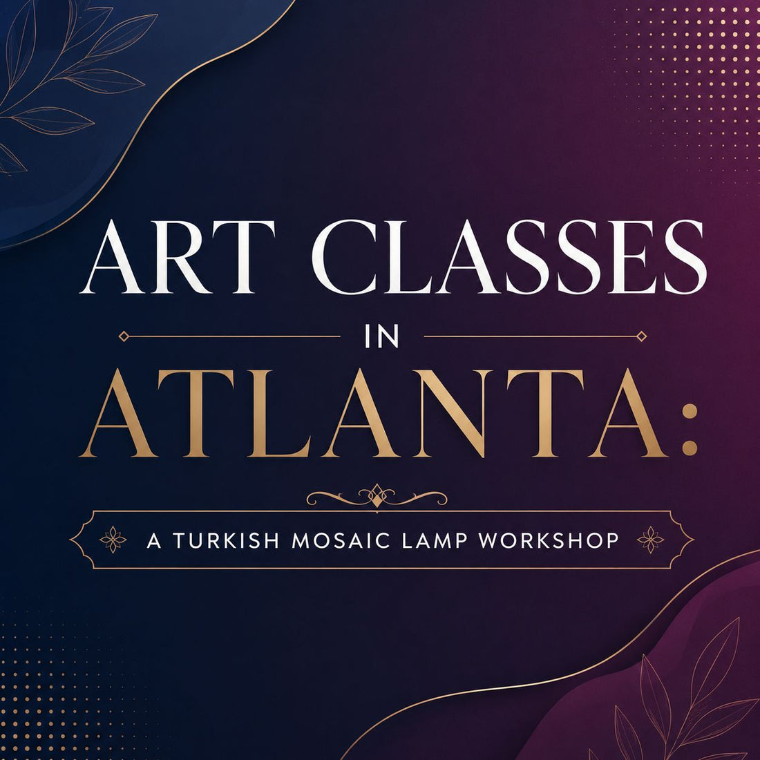 Art Classes in Atlanta: A Turkish Mosaic Lamp Workshop
